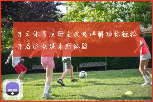 开云体育注册全攻略详解助你轻松开启运动娱乐新体验