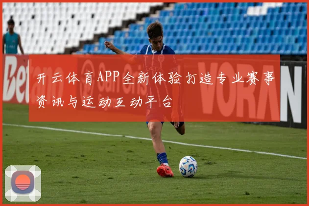 开云体育APP全新体验打造专业赛事资讯与运动互动平台