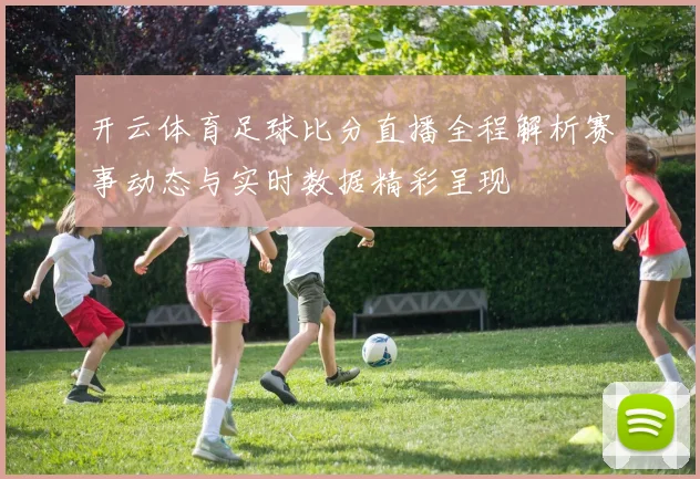 开云体育足球比分直播全程解析赛事动态与实时数据精彩呈现