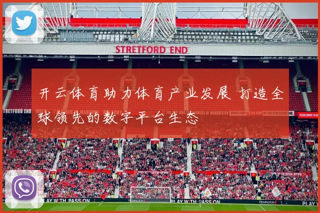 开云体育助力体育产业发展 打造全球领先的数字平台生态