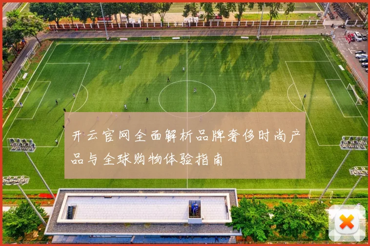 开云官网全面解析品牌奢侈时尚产品与全球购物体验指南