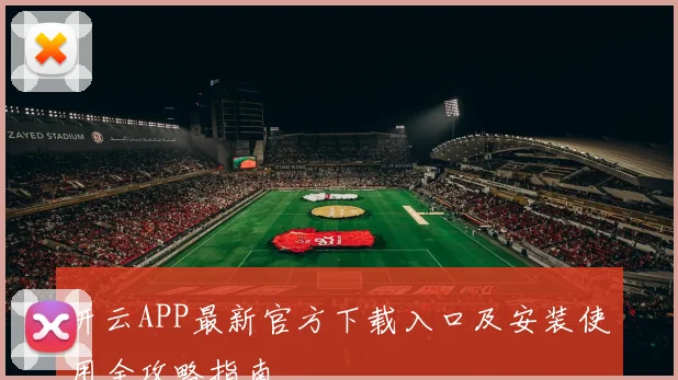 开云APP最新官方下载入口及安装使用全攻略指南